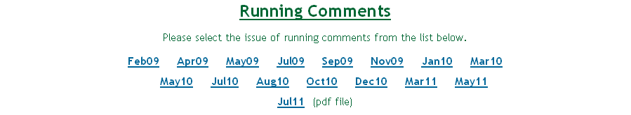 Running Comments
Please select the issue of running comments from the list below.
Feb09     Apr09     May09     Jul09     Sep09     Nov09     Jan10     Mar10
     May10     Jul10     Aug10     Oct10     Dec10     Mar11     May11
Jul11  (pdf file) 

