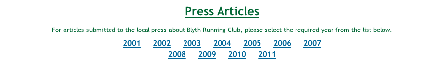 Press Articles For articles submitted to the local press about Blyth Running Club, please select the required year from the list below. 2001     2002     2003     2004     2005     2006     2007 2008     2009     2010     2011